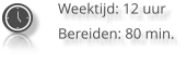 Weektijd: 12 uur Bereiden: 80 min.