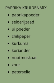 PAPRIKA KRUIDENMIX •	paprikapoeder •	selderijzaad •	ui poeder •	chilipeper •	kurkuma •	koriander •	nootmuskaat •	zout •	peterselie